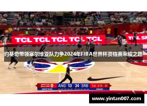 约基奇带领塞尔维亚队力争2024年FIBA世界杯资格赛荣耀之路