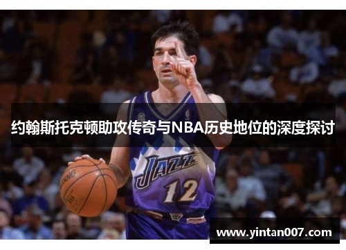 约翰斯托克顿助攻传奇与NBA历史地位的深度探讨