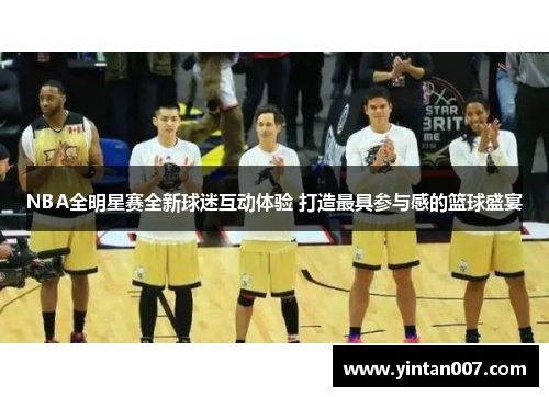 NBA全明星赛全新球迷互动体验 打造最具参与感的篮球盛宴